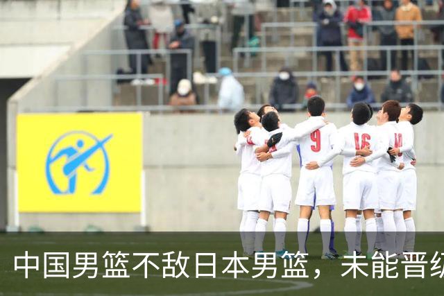 中国男篮不敌日本男篮，未能晋级亚运男篮决赛
