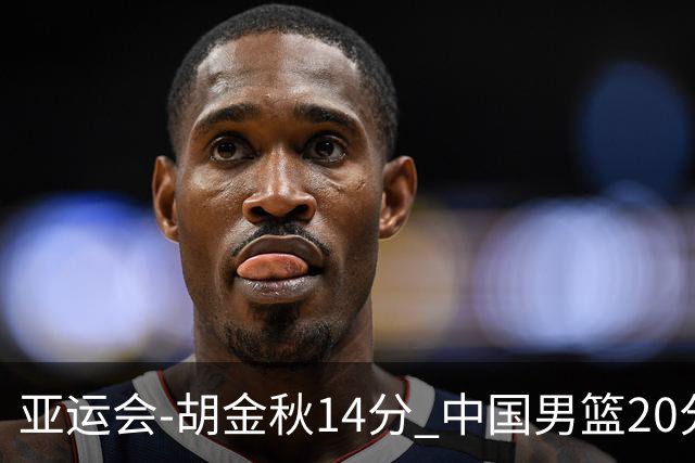 亚运会-胡金秋14分 中国男篮20分惨败日本无缘决赛