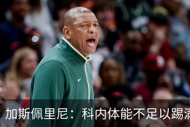 加斯佩里尼：科内体能不足以踢满90分钟，间歇期后罗马会更多轮换